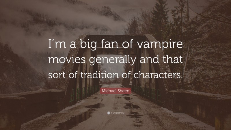 Michael Sheen Quote: “I’m a big fan of vampire movies generally and that sort of tradition of characters.”