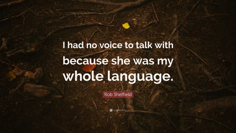 Rob Sheffield Quote: “I had no voice to talk with because she was my whole language.”