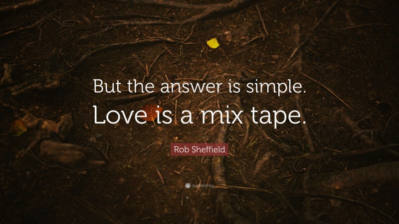 Rob Sheffield Quote: “But the answer is simple. Love is a mix tape.”