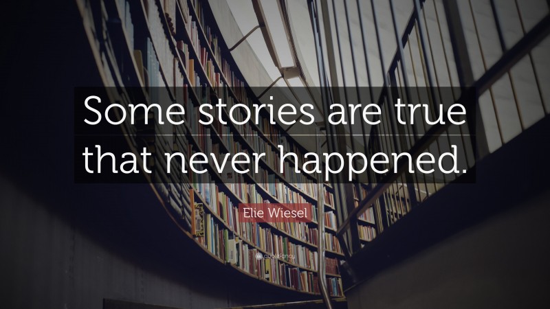 “Some stories are true that never happened.” — Elie Wiesel