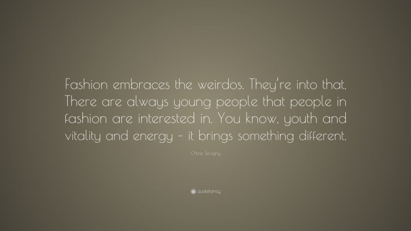 Chloe Sevigny Quote: “Fashion embraces the weirdos. They’re into that. There are always young people that people in fashion are interested in. You know, youth and vitality and energy – it brings something different.”