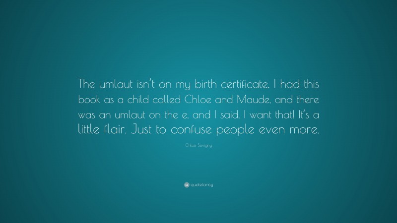 Chloe Sevigny Quote: “The umlaut isn’t on my birth certificate. I had this book as a child called Chloe and Maude, and there was an umlaut on the e, and I said, I want that! It’s a little flair. Just to confuse people even more.”
