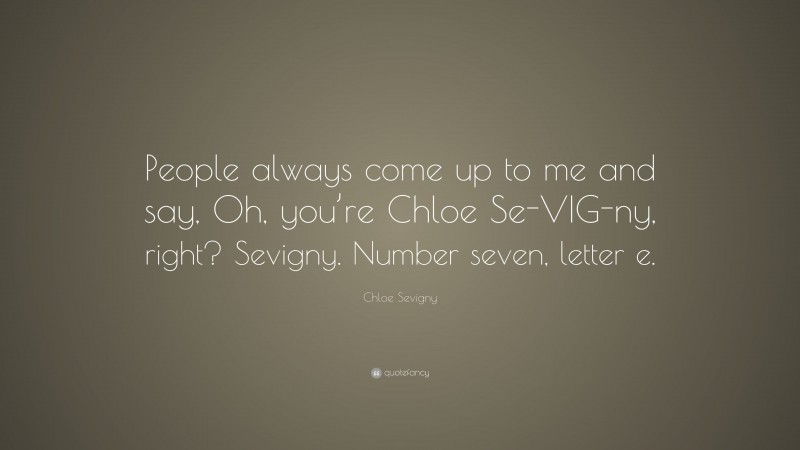 Chloe Sevigny Quote: “People always come up to me and say, Oh, you’re Chloe Se-VIG-ny, right? Sevigny. Number seven, letter e.”