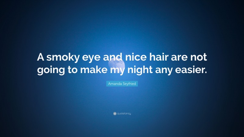 Amanda Seyfried Quote: “A smoky eye and nice hair are not going to make my night any easier.”