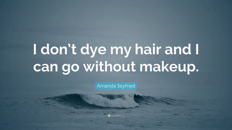 Amanda Seyfried Quote: “I don’t dye my hair and I can go without makeup.”