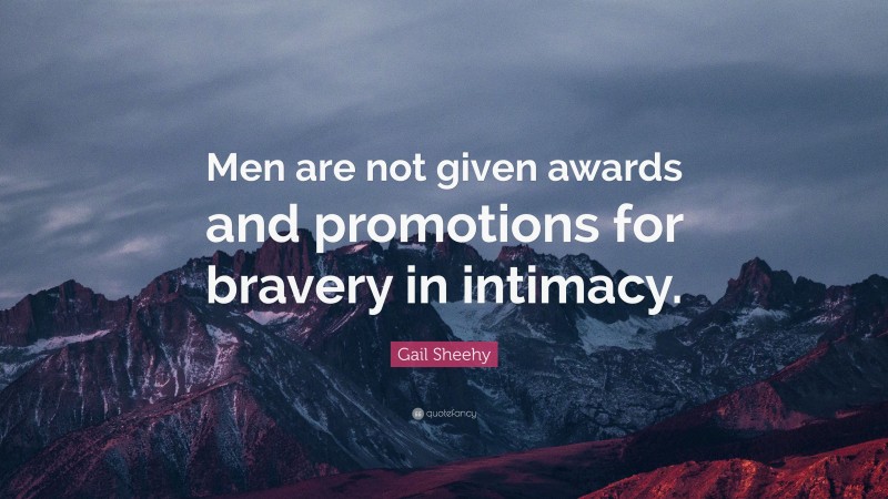 Gail Sheehy Quote: “Men are not given awards and promotions for bravery in intimacy.”