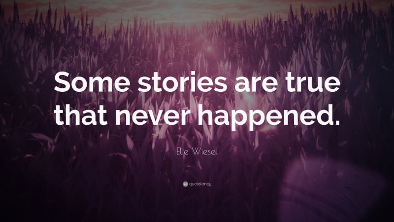 Elie Wiesel Quote: “Some stories are true that never happened.”