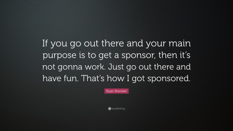 Ryan Sheckler Quote: “If you go out there and your main purpose is to get a sponsor, then it’s not gonna work. Just go out there and have fun. That’s how I got sponsored.”