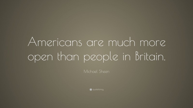 Michael Sheen Quote: “Americans are much more open than people in Britain.”
