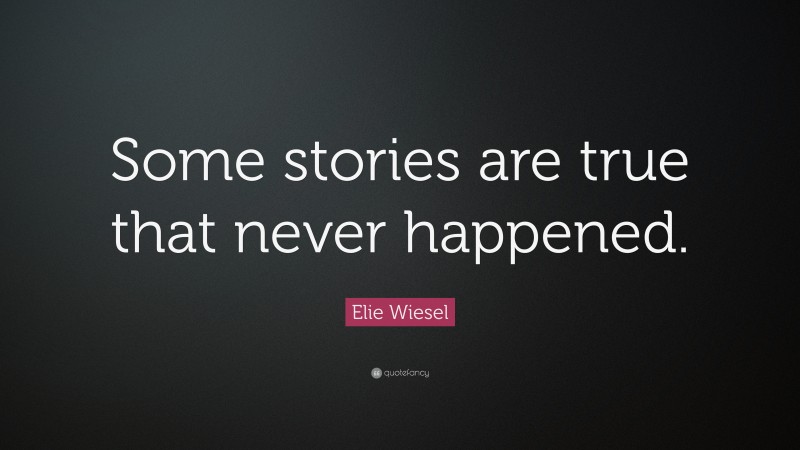 Elie Wiesel Quote: “Some stories are true that never happened.”