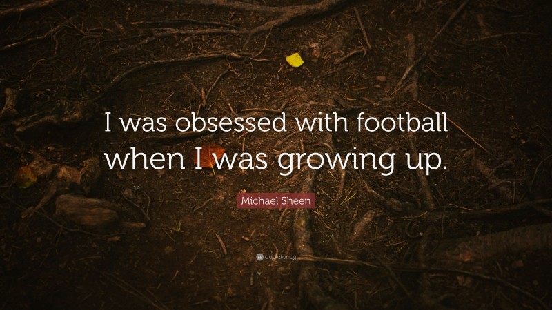 Michael Sheen Quote: “I was obsessed with football when I was growing up.”