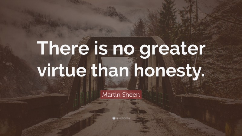 Martin Sheen Quote: “There is no greater virtue than honesty.”