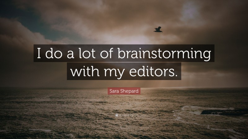 Sara Shepard Quote: “I do a lot of brainstorming with my editors.”
