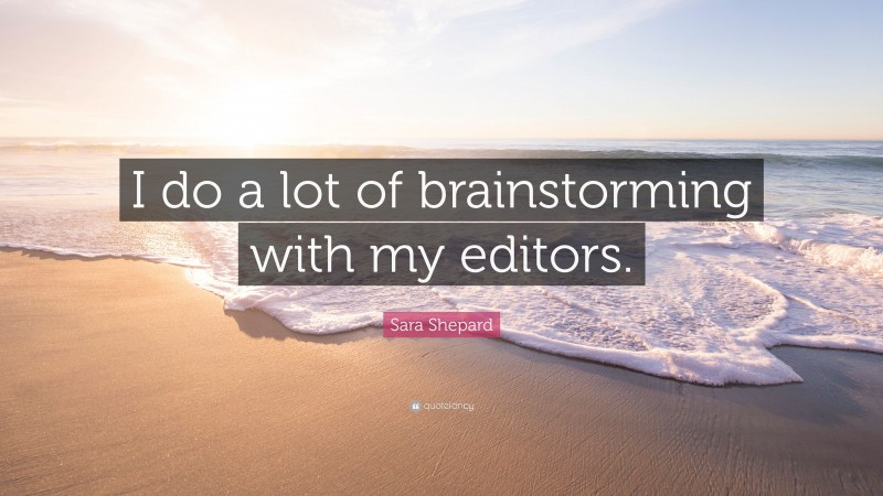 Sara Shepard Quote: “I do a lot of brainstorming with my editors.”