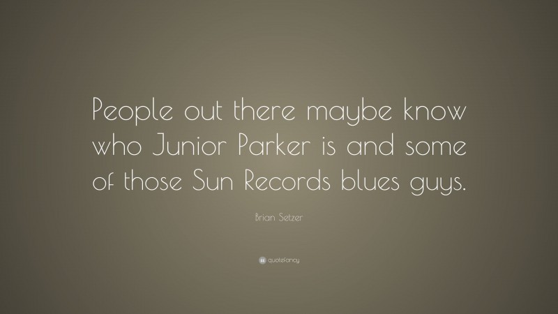 Brian Setzer Quote: “People out there maybe know who Junior Parker is and some of those Sun Records blues guys.”