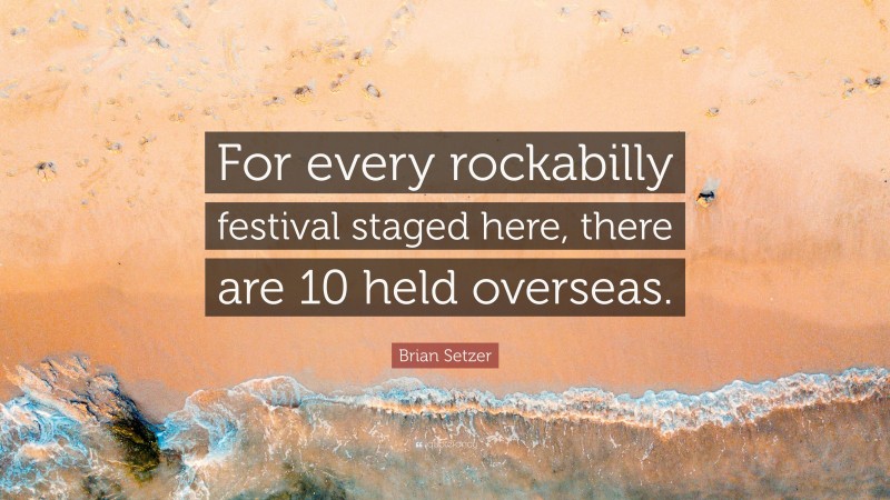 Brian Setzer Quote: “For every rockabilly festival staged here, there are 10 held overseas.”