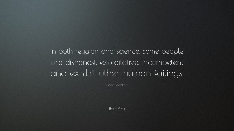 Rupert Sheldrake Quote: “In both religion and science, some people are dishonest, exploitative, incompetent and exhibit other human failings.”