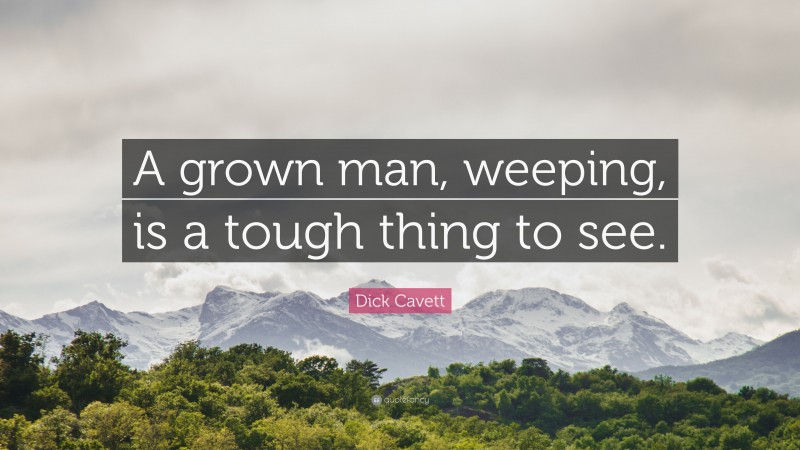 Dick Cavett Quote: “A grown man, weeping, is a tough thing to see.”