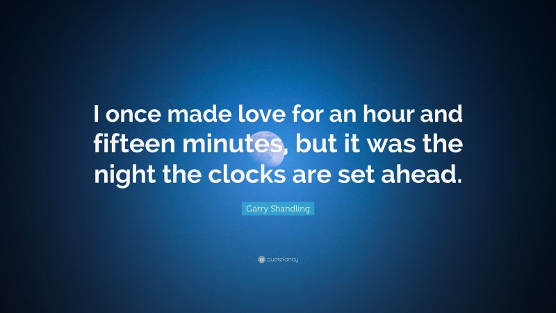 Garry Shandling Quote: “I once made love for an hour and fifteen minutes, but it was the night the clocks are set ahead.”