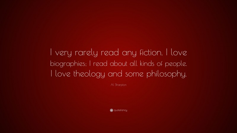 Al Sharpton Quote: “I very rarely read any fiction. I love biographies; I read about all kinds of people. I love theology and some philosophy.”