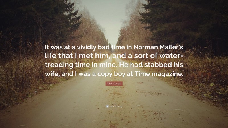 Dick Cavett Quote: “It was at a vividly bad time in Norman Mailer’s life that I met him, and a sort of water-treading time in mine. He had stabbed his wife, and I was a copy boy at Time magazine.”
