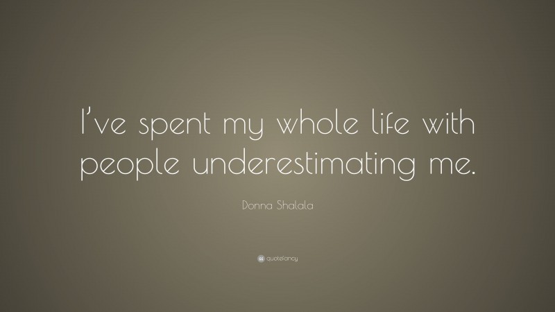 Donna Shalala Quote: “I’ve spent my whole life with people underestimating me.”