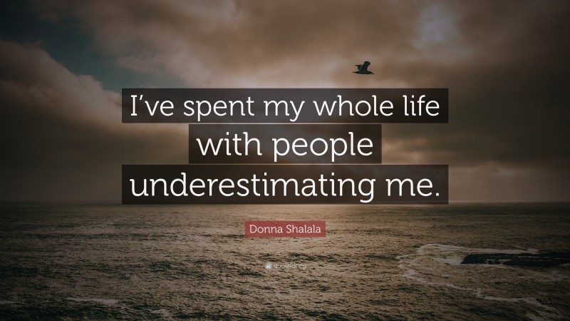 Donna Shalala Quote: “I’ve spent my whole life with people underestimating me.”