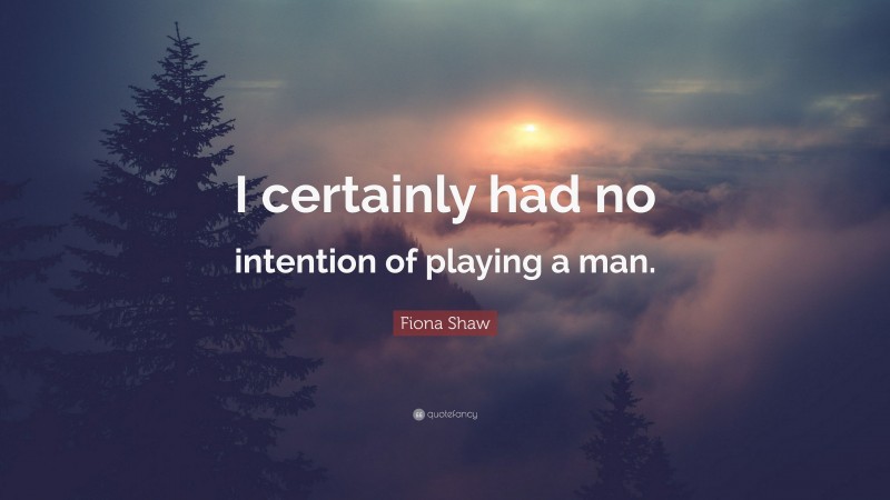 Fiona Shaw Quote: “I certainly had no intention of playing a man.”