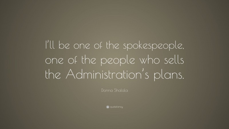 Donna Shalala Quote: “I’ll be one of the spokespeople, one of the people who sells the Administration’s plans.”