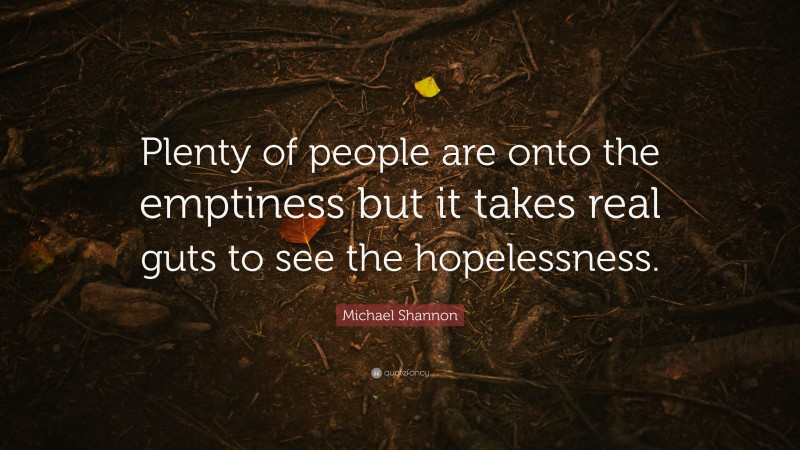 Michael Shannon Quote: “Plenty of people are onto the emptiness but it takes real guts to see the hopelessness.”
