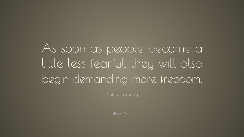 Natan Sharansky Quote: “As soon as people become a little less fearful, they will also begin demanding more freedom.”