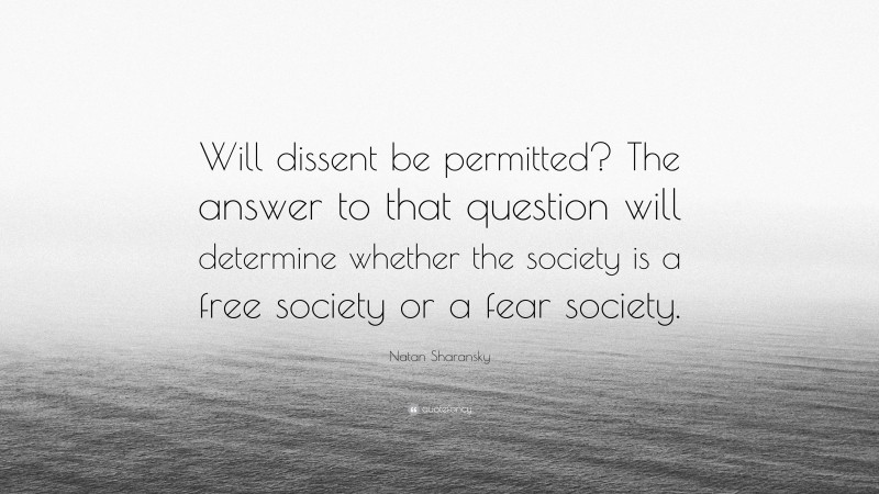 Natan Sharansky Quote: “Will dissent be permitted? The answer to that question will determine whether the society is a free society or a fear society.”