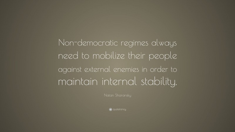 Natan Sharansky Quote: “Non-democratic regimes always need to mobilize their people against external enemies in order to maintain internal stability.”