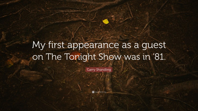 Garry Shandling Quote: “My first appearance as a guest on The Tonight Show was in ’81.”