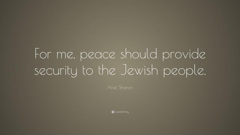Ariel Sharon Quote: “For me, peace should provide security to the Jewish people.”