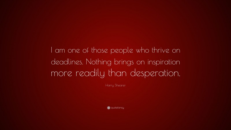 Harry Shearer Quote: “I am one of those people who thrive on deadlines. Nothing brings on inspiration more readily than desperation.”