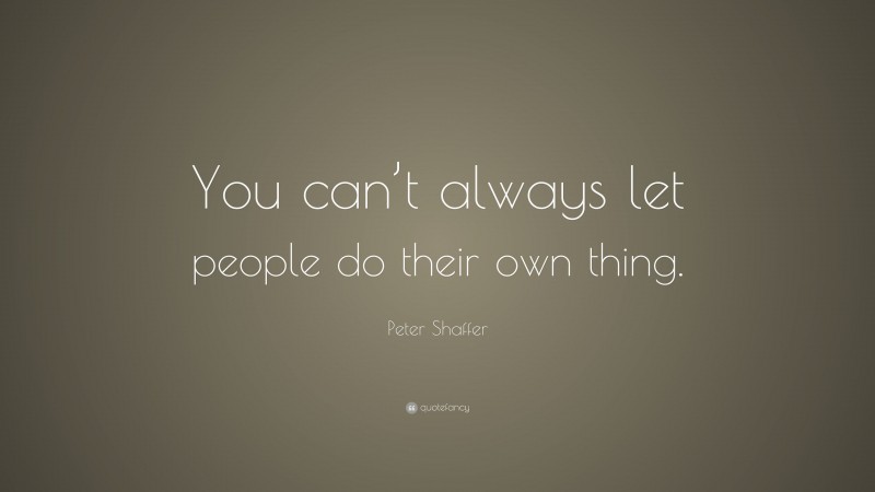 Peter Shaffer Quote: “You can’t always let people do their own thing.”