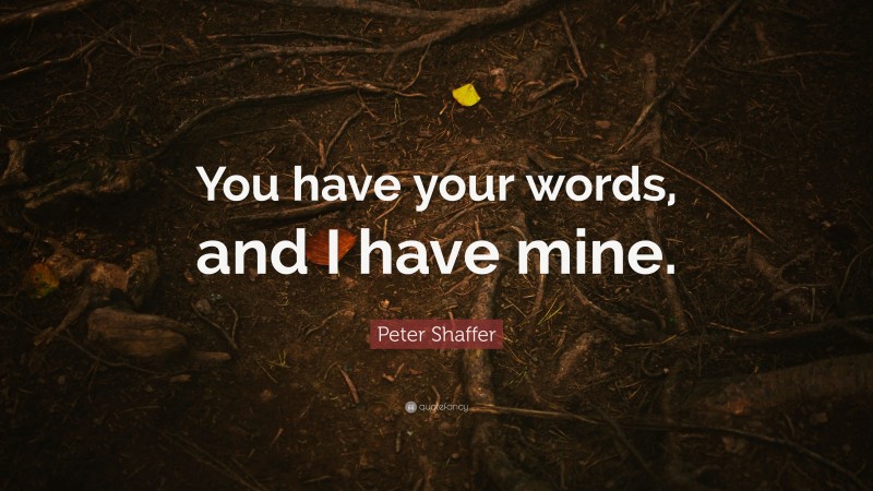 Peter Shaffer Quote: “You have your words, and I have mine.”