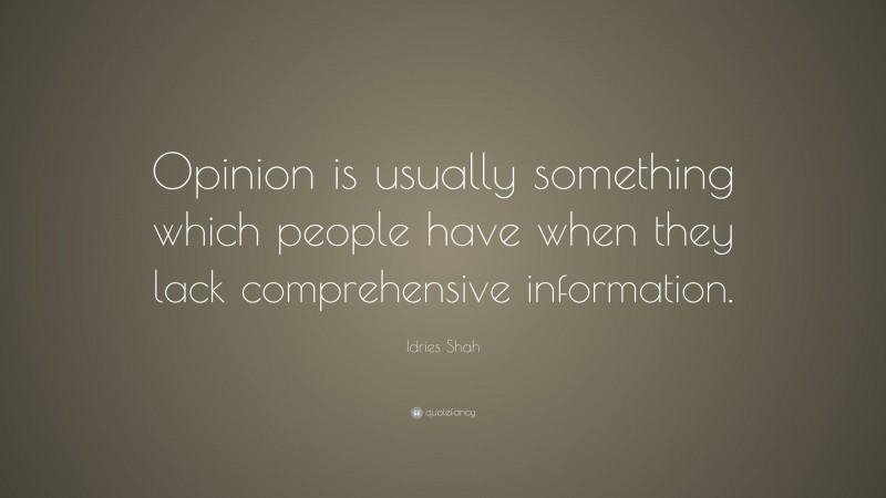 Idries Shah Quote: “Opinion is usually something which people have when they lack comprehensive information.”