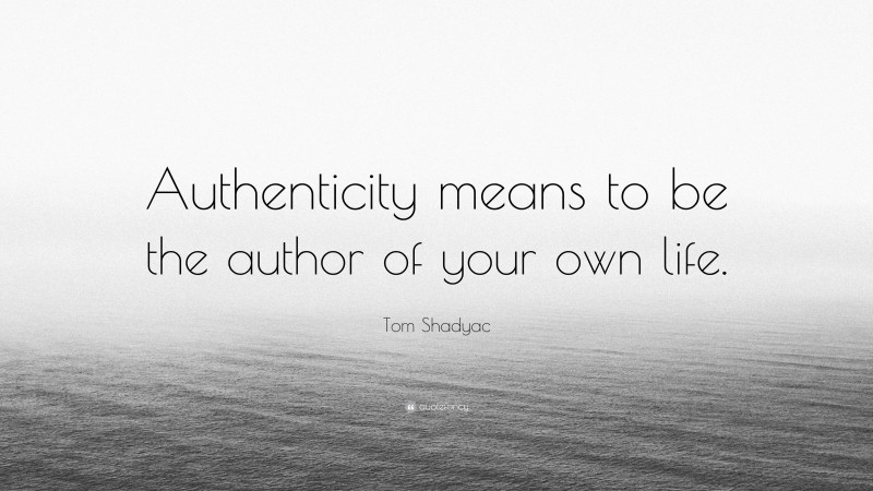 Tom Shadyac Quote: “Authenticity means to be the author of your own life.”