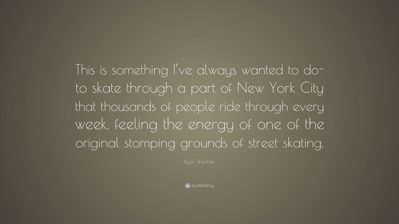 Ryan Sheckler Quote: “This is something I’ve always wanted to do- to skate through a part of New York City that thousands of people ride through every week, feeling the energy of one of the original stomping grounds of street skating.”