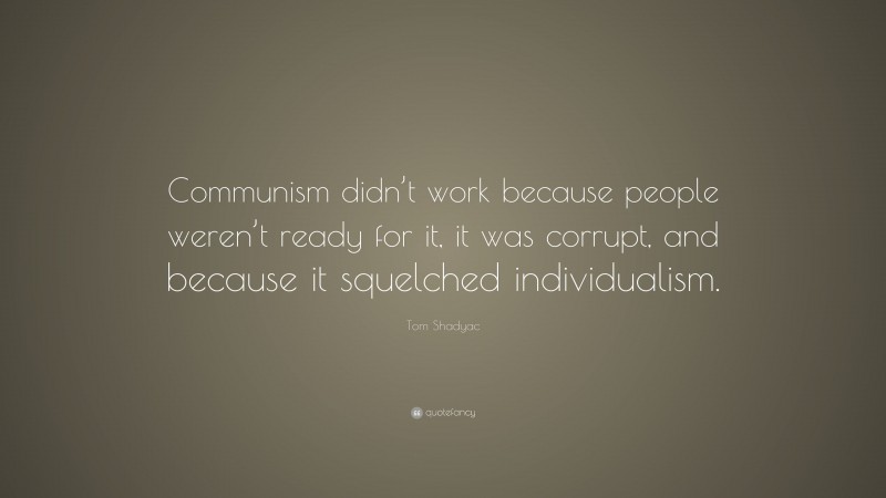 Tom Shadyac Quote: “Communism didn’t work because people weren’t ready for it, it was corrupt, and because it squelched individualism.”