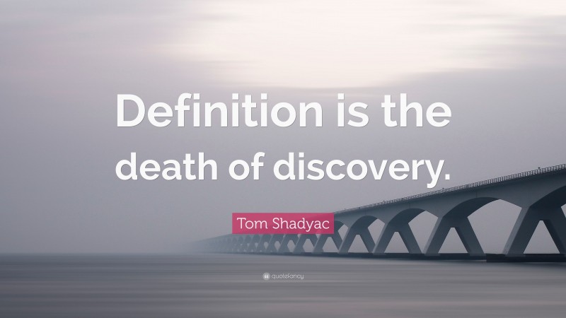 Tom Shadyac Quote: “Definition is the death of discovery.”