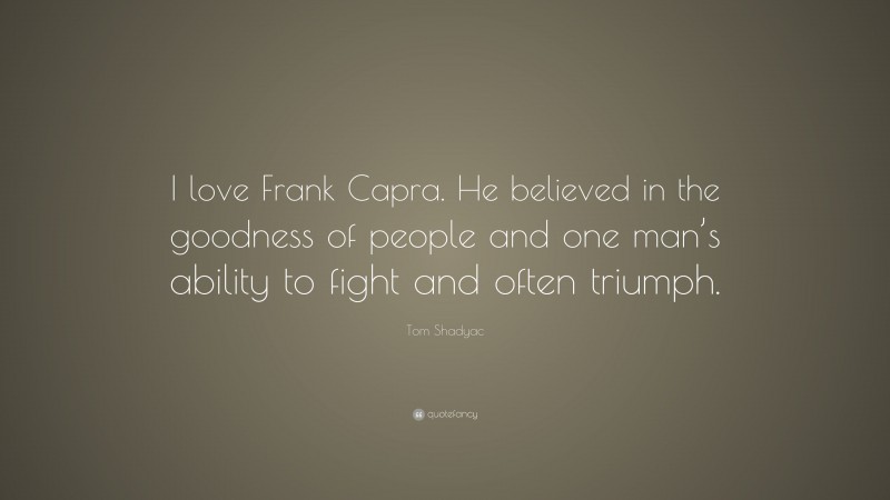 Tom Shadyac Quote: “I love Frank Capra. He believed in the goodness of people and one man’s ability to fight and often triumph.”