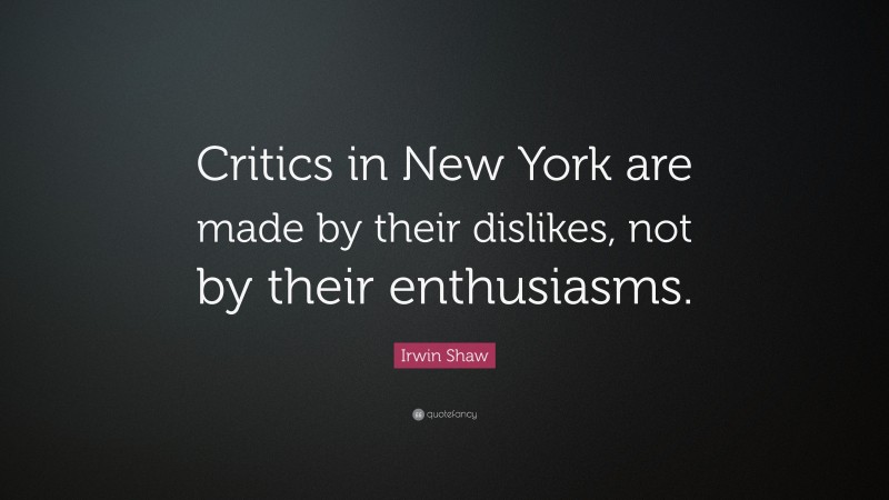 Irwin Shaw Quote: “Critics in New York are made by their dislikes, not by their enthusiasms.”
