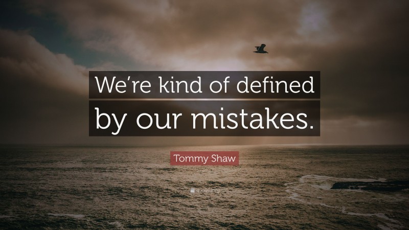 Tommy Shaw Quote: “We’re kind of defined by our mistakes.”