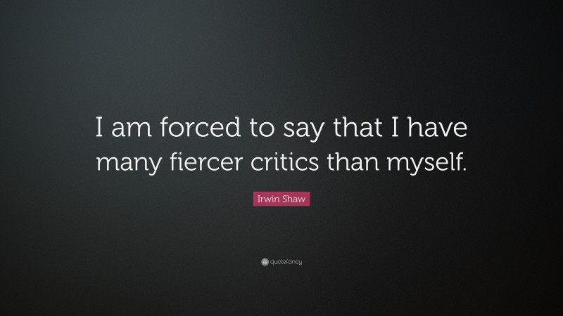 Irwin Shaw Quote: “I am forced to say that I have many fiercer critics than myself.”
