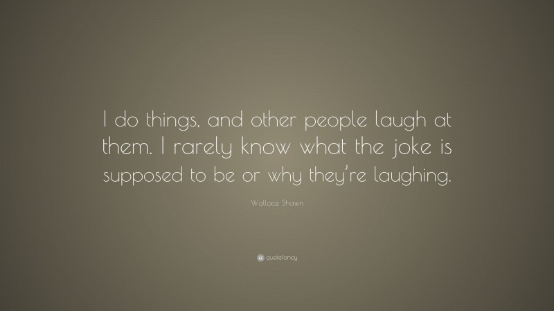 Wallace Shawn Quote: “I do things, and other people laugh at them. I ...