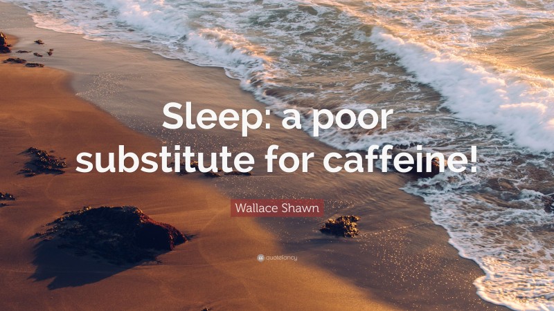 Wallace Shawn Quote: “Sleep: a poor substitute for caffeine!”