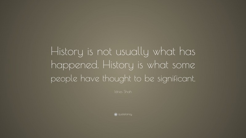 Idries Shah Quote: “History is not usually what has happened. History is what some people have thought to be significant.”